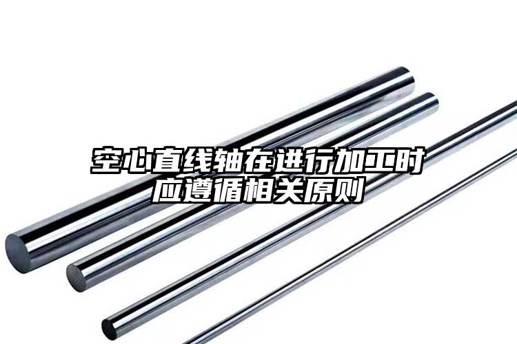 空心直線軸在進行加工時應遵循相關原則