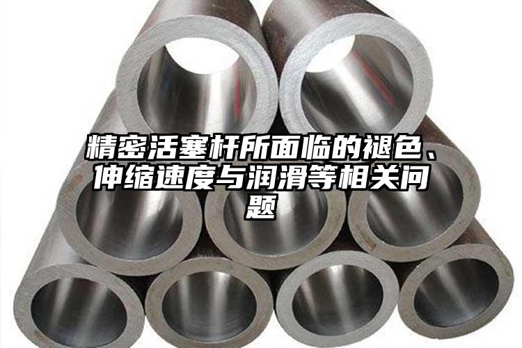 精密活塞桿所面臨的褪色、伸縮速度與潤(rùn)...