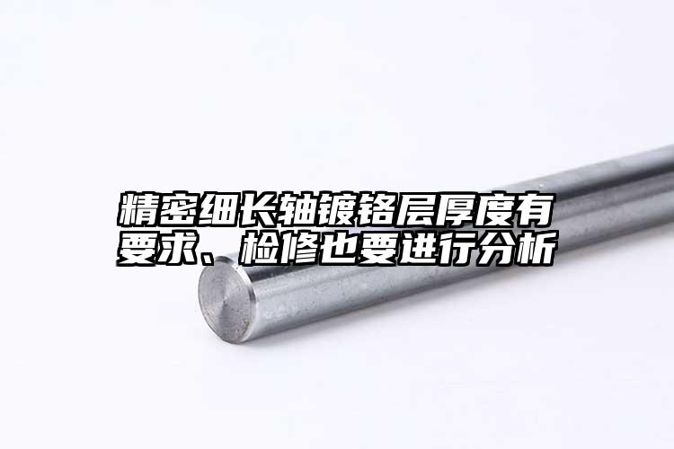精密細長軸鍍鉻層厚度有要求、檢修也要...