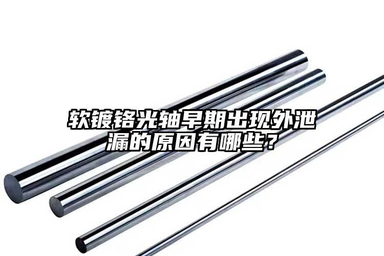 軟鍍鉻光軸早期出現(xiàn)外泄漏的原因有哪些？