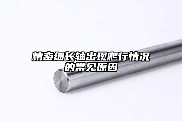 精密細長軸出現(xiàn)爬行情況的常見原因