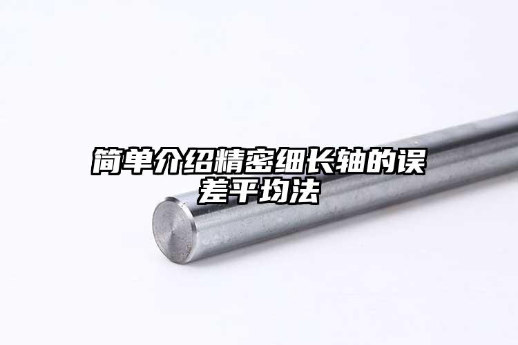 簡(jiǎn)單介紹精密細(xì)長(zhǎng)軸的誤差平均法