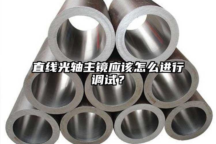 直線光軸主鏡應該怎么進行調(diào)試？