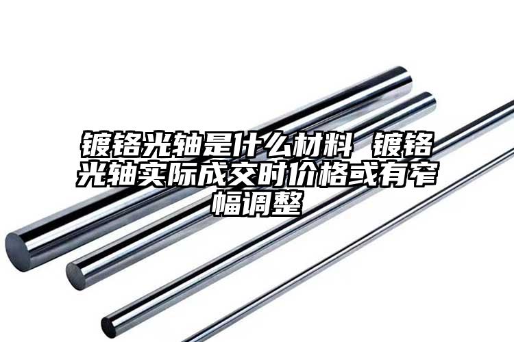鍍鉻光軸是什么材料 鍍鉻光軸實(shí)際成交...
