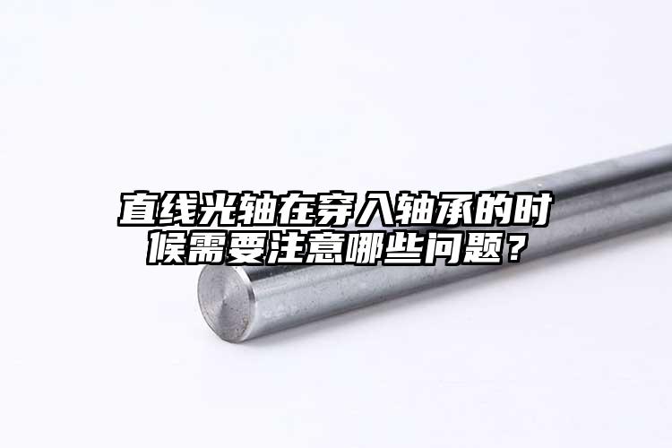 直線光軸在穿入軸承的時(shí)候需要注意哪些...