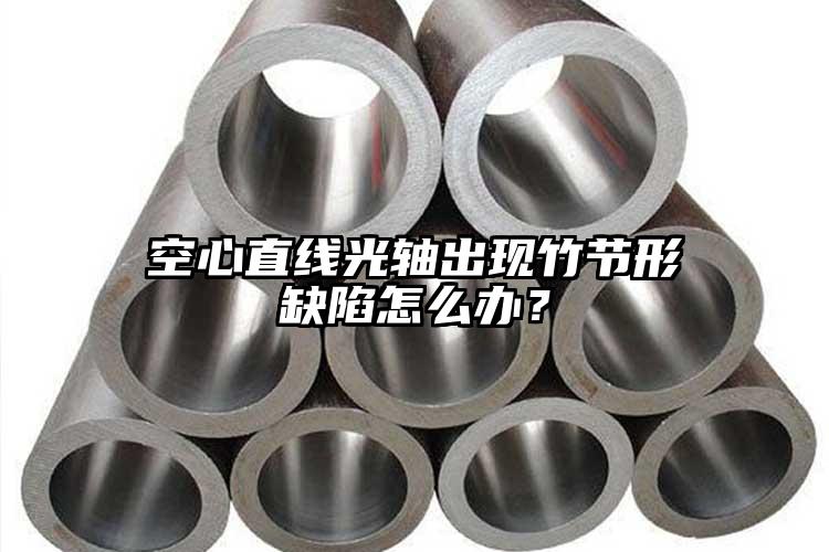 空心直線光軸出現(xiàn)竹節(jié)形缺陷怎么辦？