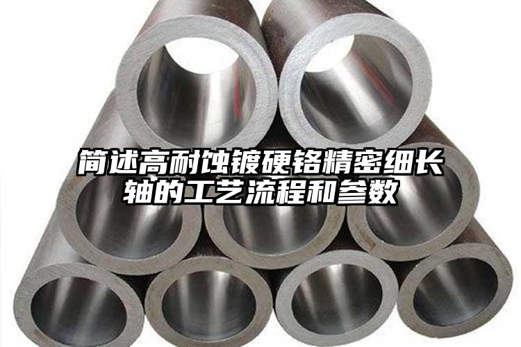 簡述高耐蝕鍍硬鉻精密細(xì)長軸的工藝流程和參數(shù)