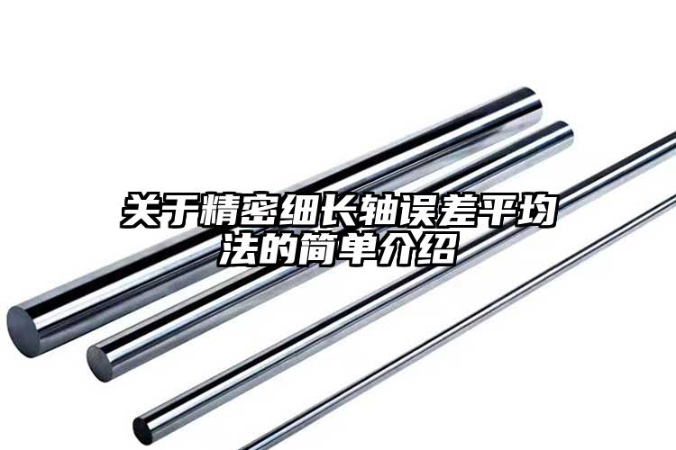 關(guān)于精密細(xì)長軸誤差平均法的簡單介紹