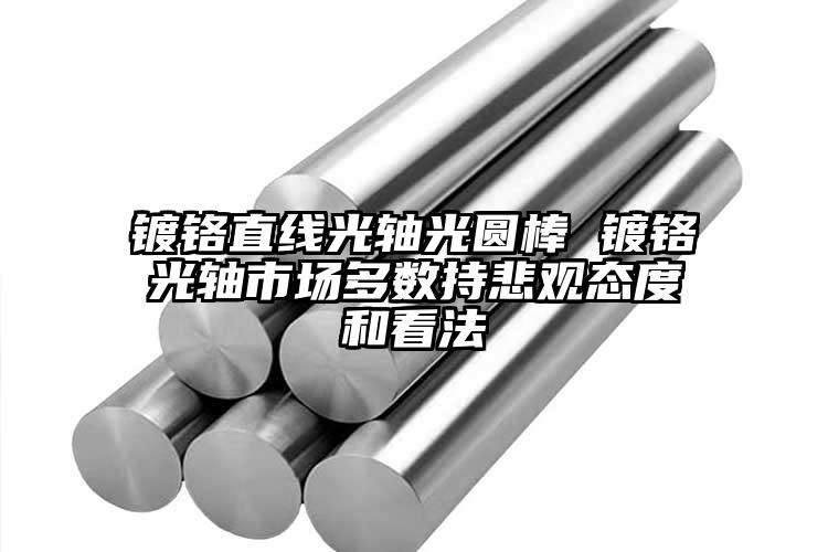 鍍鉻直線光軸光圓棒 鍍鉻光軸市場(chǎng)多數(shù)...