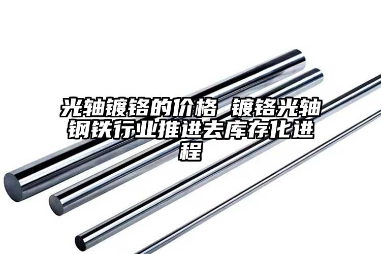 光軸鍍鉻的價(jià)格 鍍鉻光軸鋼鐵行業(yè)推進(jìn)去庫(kù)存化進(jìn)程