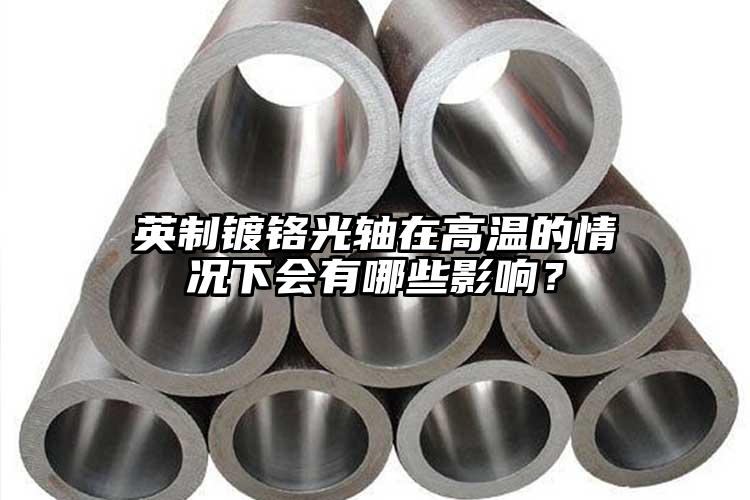 英制鍍鉻光軸在高溫的情況下會(huì)有哪些影響？