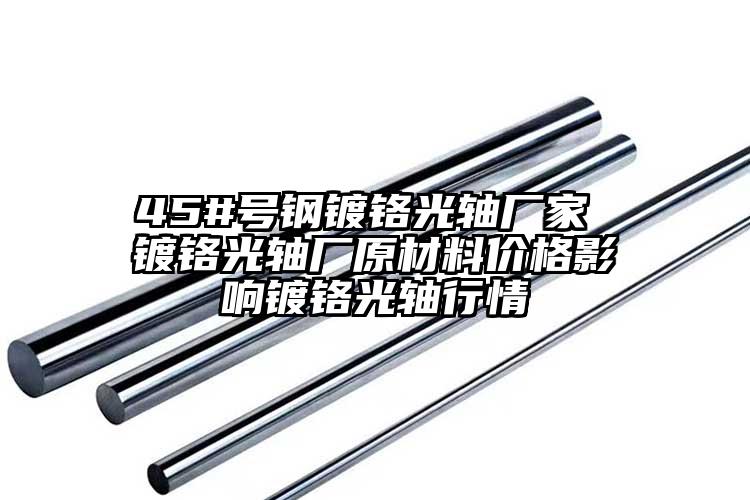 45#號鋼鍍鉻光軸廠家 鍍鉻光軸廠原材料價格影響鍍鉻光軸行情