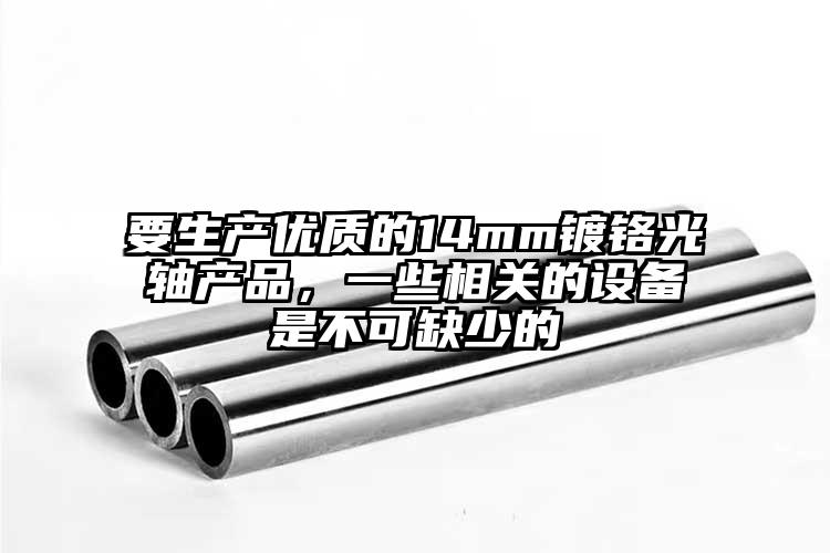 要生產(chǎn)優(yōu)質(zhì)的14mm鍍鉻光軸產(chǎn)品，一...