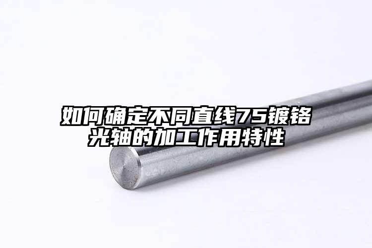 如何確定不同直線(xiàn)75鍍鉻光軸的加工作...