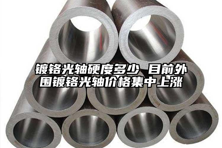 鍍鉻光軸硬度多少 目前外圍鍍鉻光軸價(jià)...
