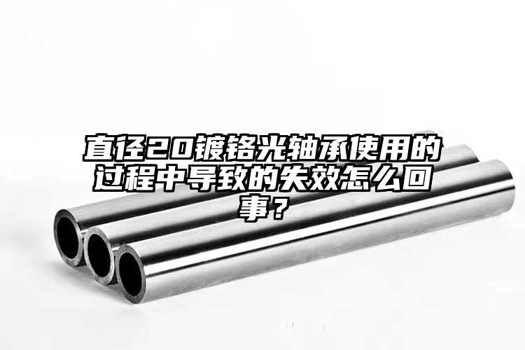 直徑20鍍鉻光軸承使用的過(guò)程中導(dǎo)致的...