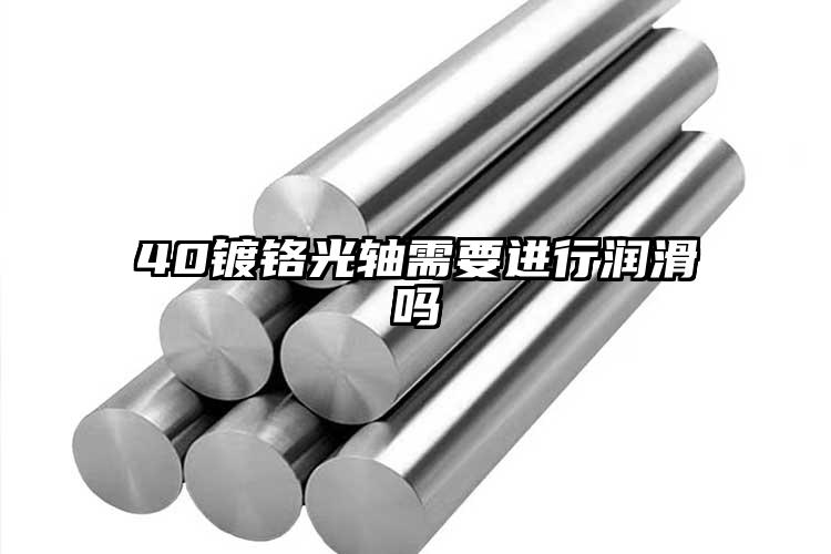 40鍍鉻光軸需要進(jìn)行潤(rùn)滑嗎
