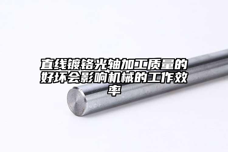 直線鍍鉻光軸加工質(zhì)量的好壞會(huì)影響機(jī)械...