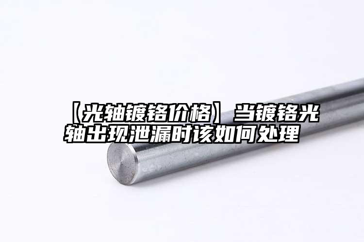 【光軸鍍鉻價格】當鍍鉻光軸出現(xiàn)泄漏時...
