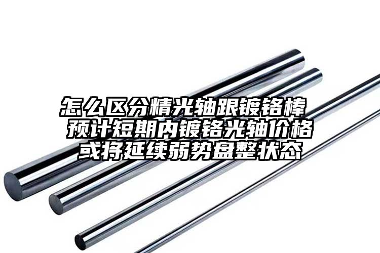 怎么區(qū)分精光軸跟鍍鉻棒 預計短期內(nèi)鍍...