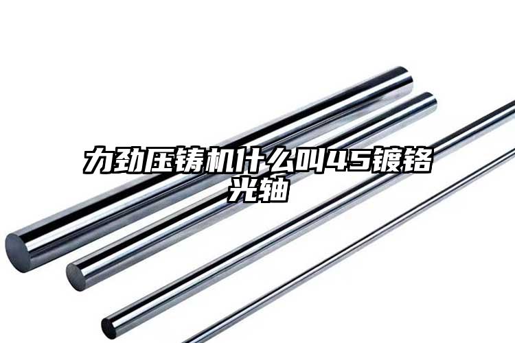 力勁壓鑄機(jī)什么叫45鍍鉻光軸