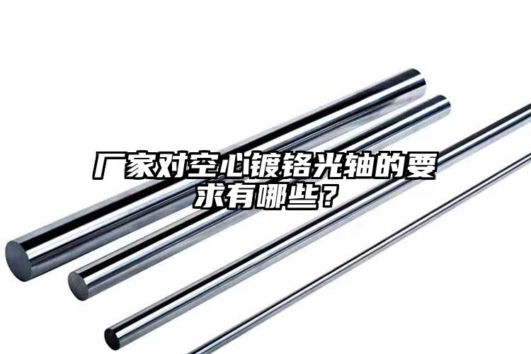 廠家對空心鍍鉻光軸的要求有哪些？
