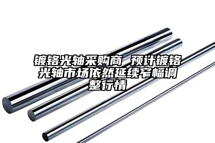 鍍鉻光軸采購商 預(yù)計鍍鉻光軸市場依然...