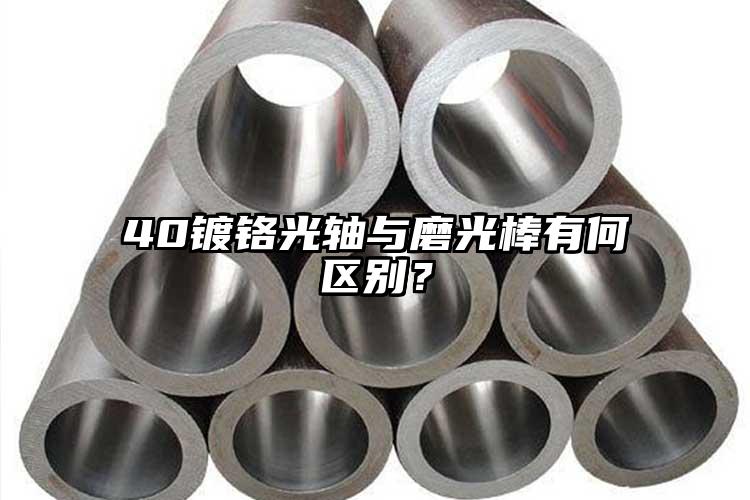 40鍍鉻光軸與磨光棒有何區(qū)別？