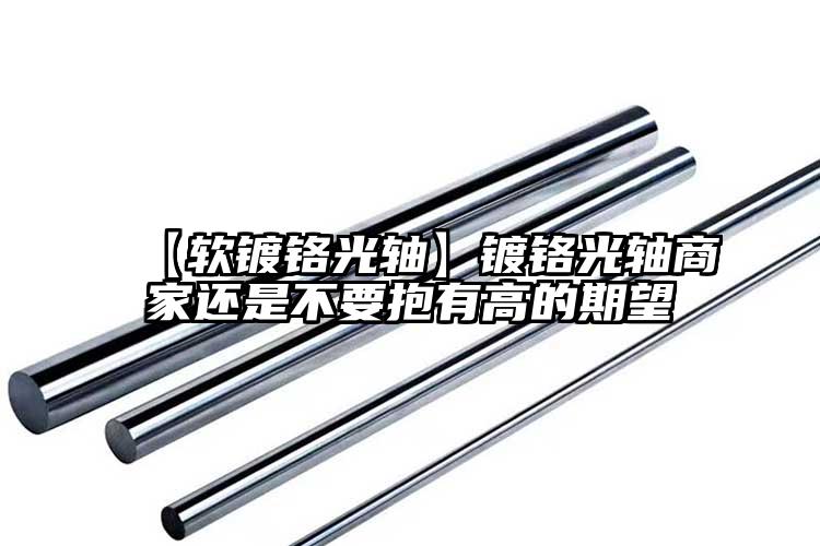 【軟鍍鉻光軸】鍍鉻光軸商家還是不要抱有高的期望