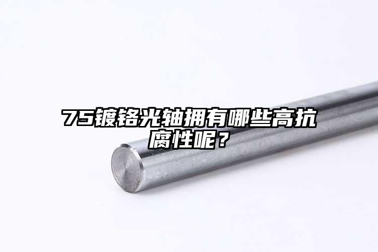 75鍍鉻光軸擁有哪些高抗腐性呢？
