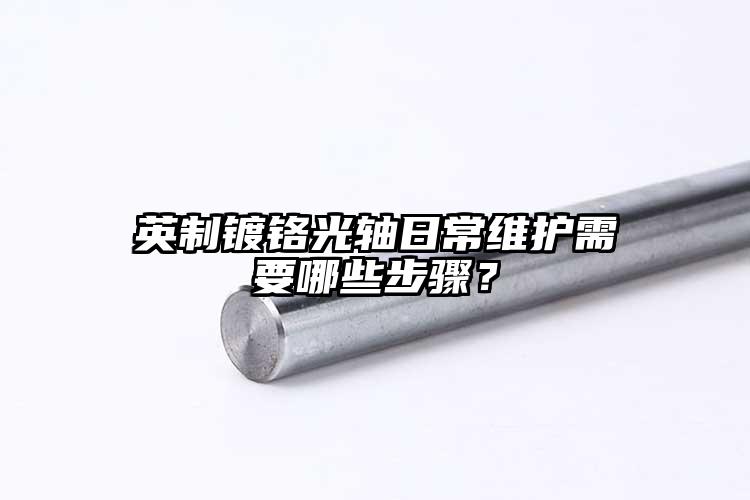 英制鍍鉻光軸日常維護(hù)需要哪些步驟？