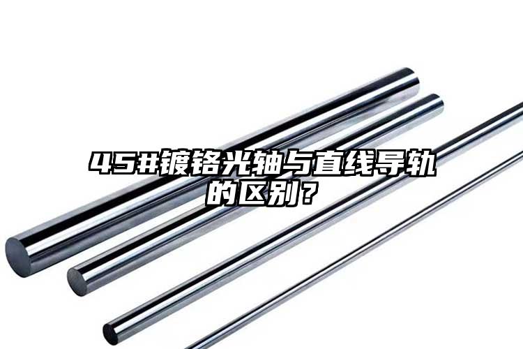 45#鍍鉻光軸與直線導軌的區(qū)別？