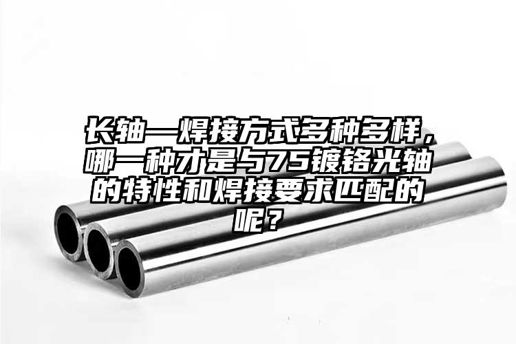 長(zhǎng)軸—焊接方式多種多樣，哪一種才是與...