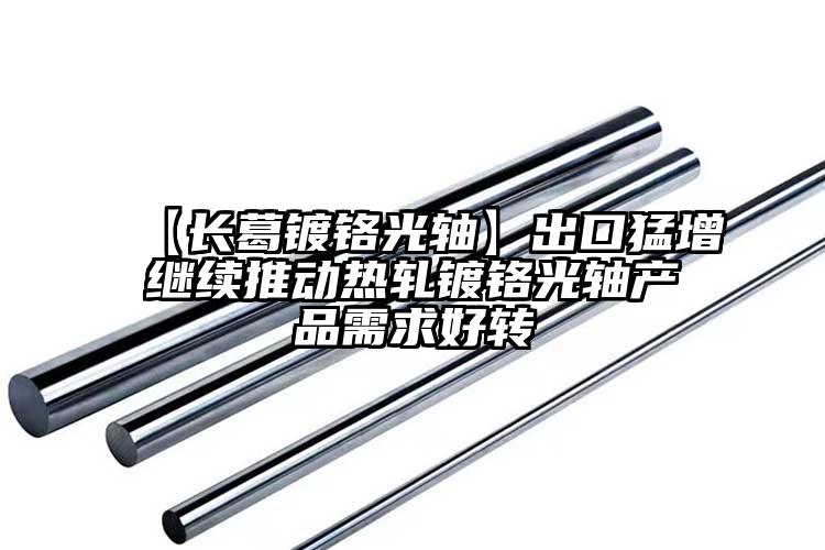 【長葛鍍鉻光軸】出口猛增繼續(xù)推動(dòng)熱軋...