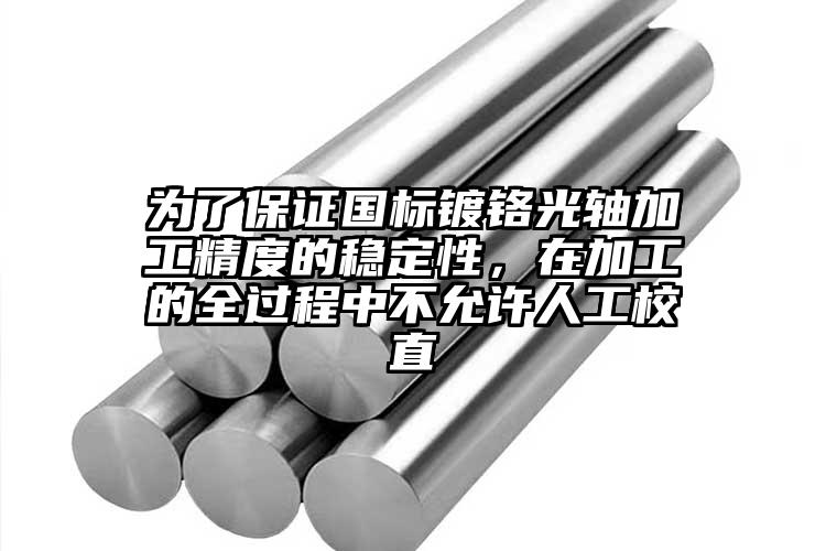 為了保證國標(biāo)鍍鉻光軸加工精度的穩(wěn)定性，在加工的全過程中不允許人工校直