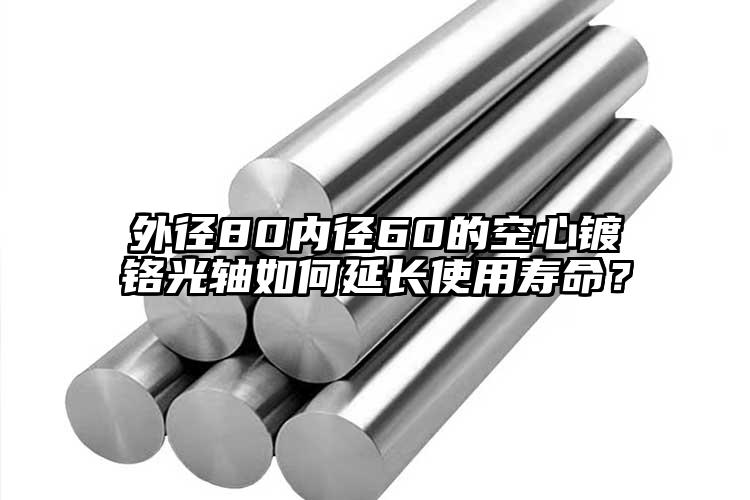外徑80內(nèi)徑60的空心鍍鉻光軸如何延長使用壽命？