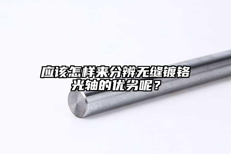 應(yīng)該怎樣來分辨無縫鍍鉻光軸的優(yōu)劣呢？