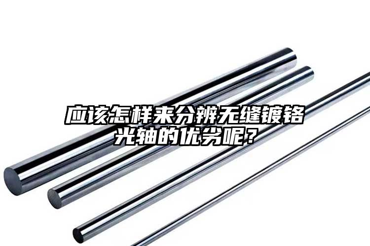 應(yīng)該怎樣來分辨無縫鍍鉻光軸的優(yōu)劣呢？