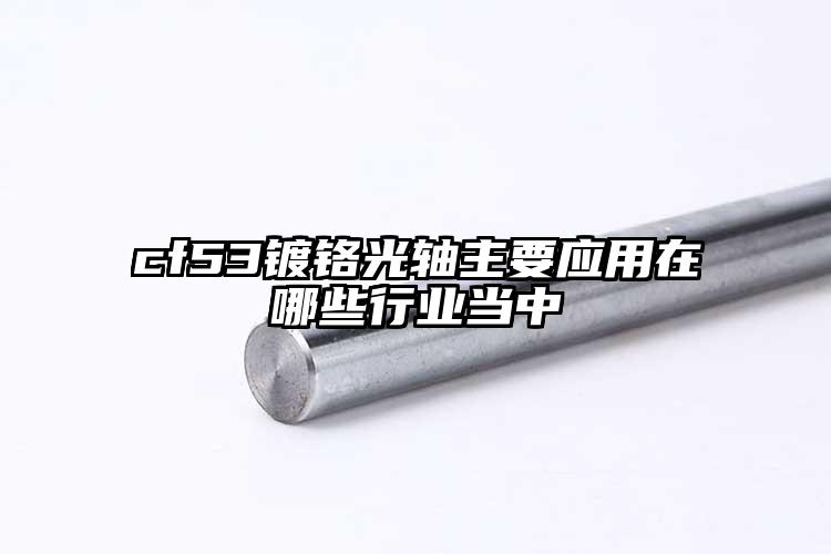 cf53鍍鉻光軸主要應(yīng)用在哪些行業(yè)當(dāng)...