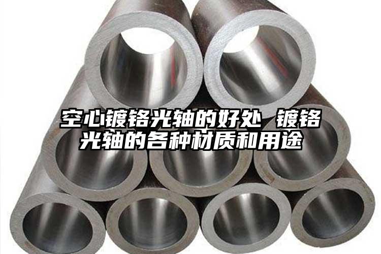 空心鍍鉻光軸的好處 鍍鉻光軸的各種材質(zhì)和用途