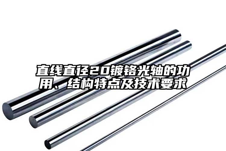 直線直徑20鍍鉻光軸的功用、結(jié)構(gòu)特點(diǎn)...