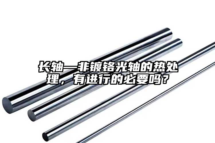 長軸—非鍍鉻光軸的熱處理，有進行的必...