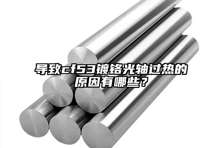 導(dǎo)致cf53鍍鉻光軸過(guò)熱的原因有哪些...