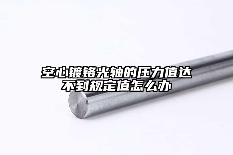 空心鍍鉻光軸的壓力值達(dá)不到規(guī)定值怎么...