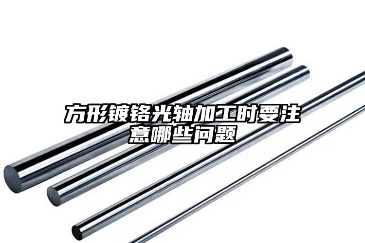 方形鍍鉻光軸加工時(shí)要注意哪些問(wèn)題