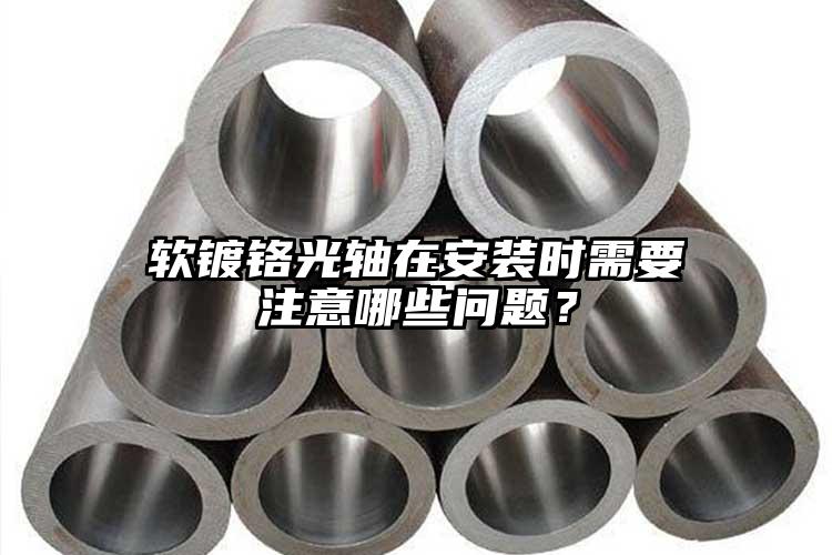 軟鍍鉻光軸在安裝時(shí)需要注意哪些問(wèn)題？
