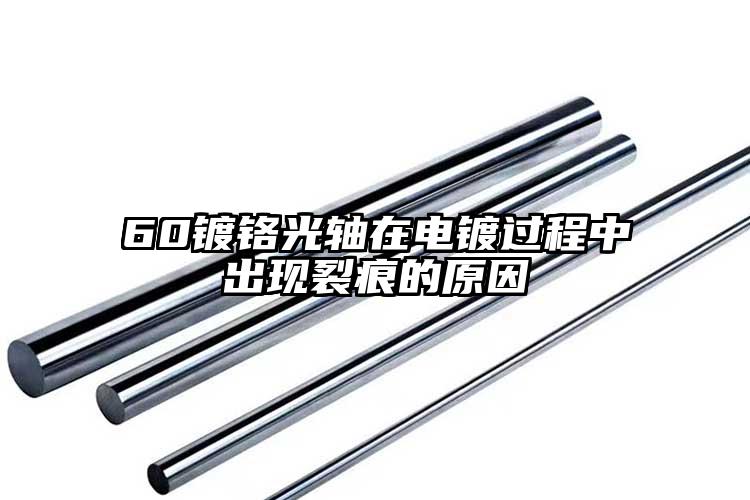 60鍍鉻光軸在電鍍過(guò)程中出現(xiàn)裂痕的原...
