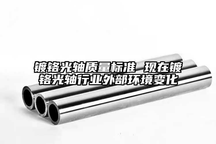 鍍鉻光軸質(zhì)量標(biāo)準(zhǔn) 現(xiàn)在鍍鉻光軸行業(yè)外...