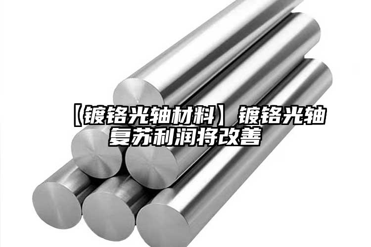 【鍍鉻光軸材料】鍍鉻光軸復(fù)蘇利潤(rùn)將改...